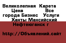 Великолепная  Карета   › Цена ­ 300 000 - Все города Бизнес » Услуги   . Ханты-Мансийский,Нефтеюганск г.